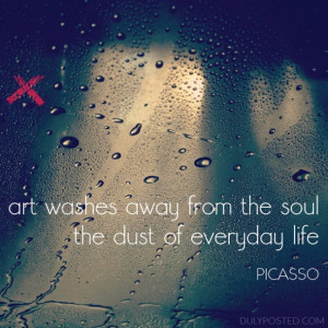 Art washes away from the soul the dust of everyday life ...