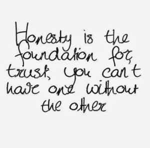 Honesty is the foundatin for trust, you can’t have and without the ...