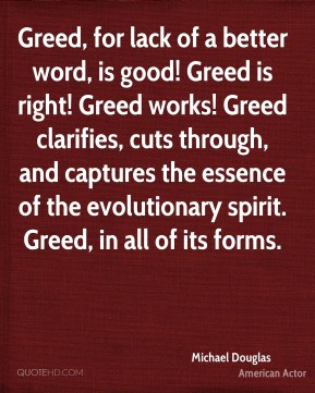 Greed, for lack of a better word, is good! Greed is right! Greed works ...