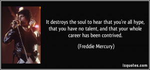 ... , and that your whole career has been contrived. - Freddie Mercury