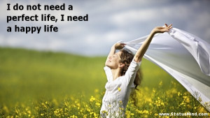 ... need a happy life - Happiness and Happy Quotes - StatusMind.com