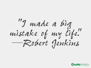robert jenkins quotes i made a big mistake of my life robert jenkins