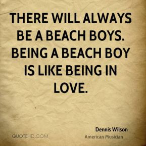 Dennis Wilson - There will always be a Beach Boys. Being a Beach Boy ...