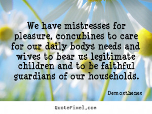 Demosthenes Quotes - We have mistresses for pleasure, concubines to ...