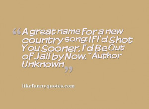 great name for a new country song: If I’d Shot You Sooner, I’d ...