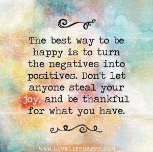 ... turn the negatives into positives. Don’t let anyone steal your joy