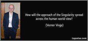 ... of the Singularity spread across the human world view? - Vernor Vinge