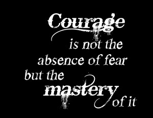 ... Is Not The Absence Of Fear But The Mastery Of It - Courage Quote
