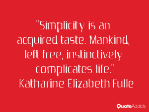 Simplicity is an acquired taste. Mankind, left free, instinctively ...