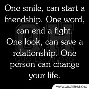 ... word, can end a fight. One look, can save a relationship. One person