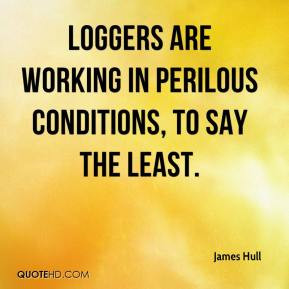 James Hull - Loggers are working in perilous conditions, to say the ...