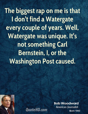 The biggest rap on me is that I don't find a Watergate every couple of ...