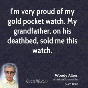 Woody Allen - I'm very proud of my gold pocket watch. My grandfather ...