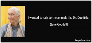 wanted to talk to the animals like Dr. Doolittle. - Jane Goodall