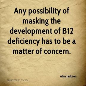 Alan Jackson - Any possibility of masking the development of B12 ...