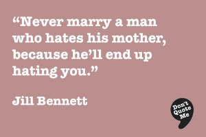 ... his mother, because he'll end up hating you. - Jill Bennett #quote