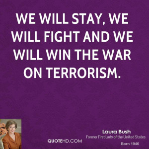 we will stay, we will fight and we will win the war on terrorism.