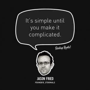 It’s simple until you make it complicated.- Jason Fried