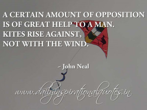 ... help to a man. Kites rise against, not with the wind. ~ John Neal
