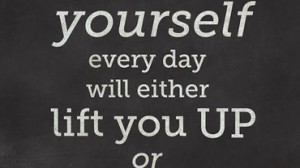 -you-tell-yourself-every-day-will-either-lift-you-up-or-tear-you-down ...