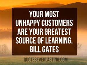 ... unhappy customers are your greatest source of learning.