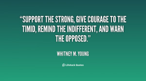 Quotes Support ~ Support the strong, give courage to the timid, remind ...