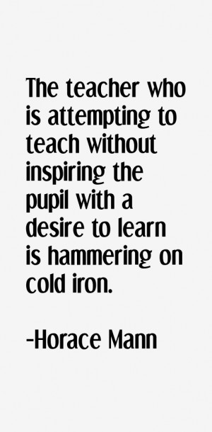 The teacher who is attempting to teach without inspiring the pupil ...