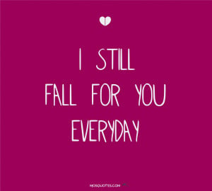 Love Quotes for Him I still fall for you everyday I still fall for you ...