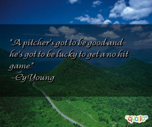 pitcher's got to be good and he's got to be lucky to get a no hit