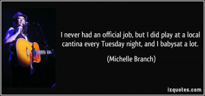 ... cantina every Tuesday night, and I babysat a lot. - Michelle Branch