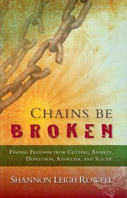 Chains Be Broken: Finding Freedom from Cutting, Anxiety, Depression ...