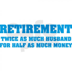 Retirement Twice As Much Husband For Half As Much Money.