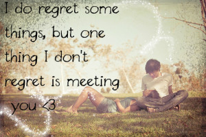 Do Regret Some Things But One Thing I Dont Regret Is Meeti.