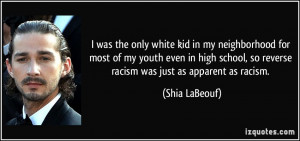... , so reverse racism was just as apparent as racism. - Shia LaBeouf