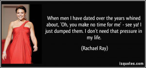 men I have dated over the years whined about, 'Oh, you make no time ...