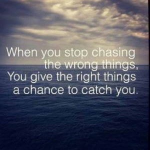 When you stop chasing the wrong things, you give the right things a ...