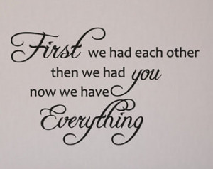 First we had each other then we had you now we have Everything - Baby ...