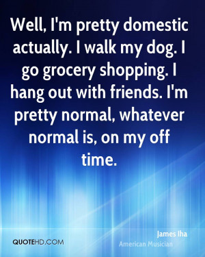 Walk My Dog. I Go Grocery Shopping. I Hang Out With Friends ...