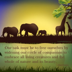 task must be to free ourselves by widening our circle of compassion ...