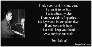 hold your hand in mine, dear, I press it to my lips. I take a ...