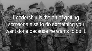 Leadership is the art of getting someone else to do something you want ...