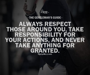 Always respect those around you, take responsibility for your actions ...