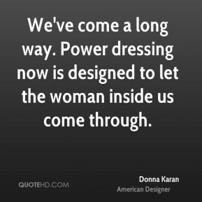 Donna Karan - We've come a long way. Power dressing now is designed to ...