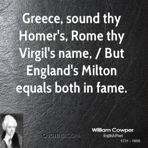 Greece, sound thy Homer's, Rome thy Virgil's name, / But England's ...