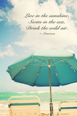 ... live in the sunshine, swim in the sea, drink the wild air. -Emerson