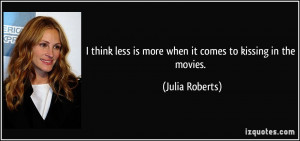 ... less is more when it comes to kissing in the movies. - Julia Roberts