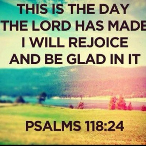 ... Day The Lord Has Made I Will Rejoice And Be Glad In It. ~ Bible Quote