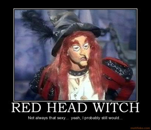 RED HEAD WITCH - Not always that sexy... yeah, I probably still would ...