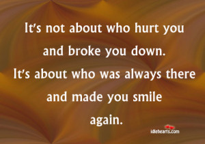 It’s Not About Who Hurt You And Broke You Down.