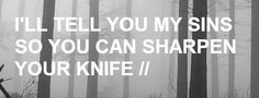ll tell you my sins so you can sharpen your knife.
